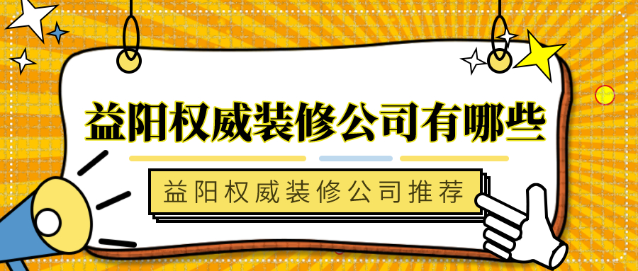 益阳权威装修公司有哪些_益阳权威装修公司推荐