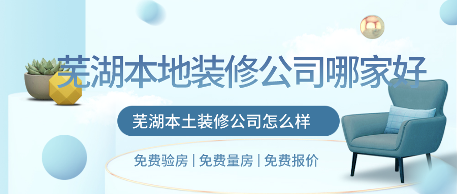芜湖本地装修公司哪家好，芜湖本土装修公司怎么样