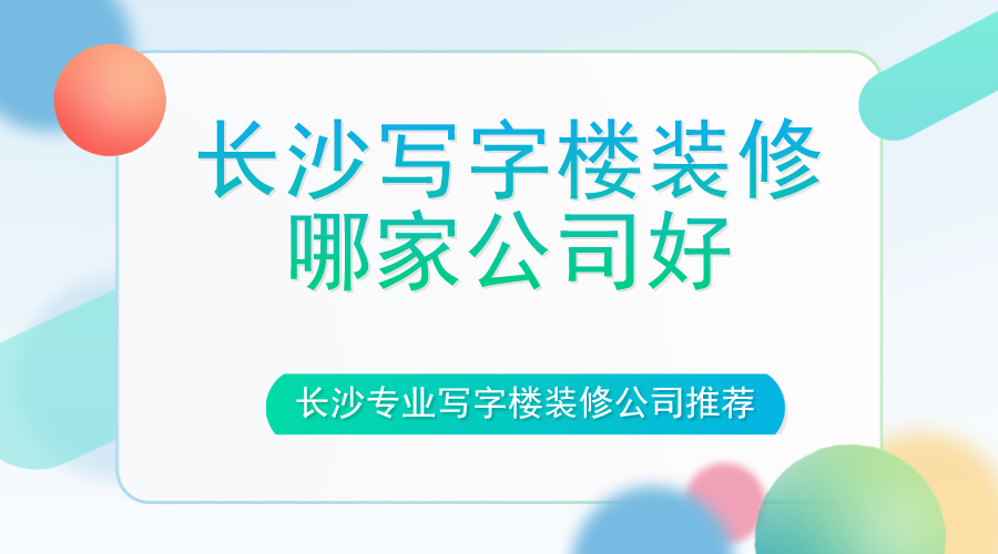 长沙写字楼装修哪家公司好？长沙专业写字楼装修公司推荐