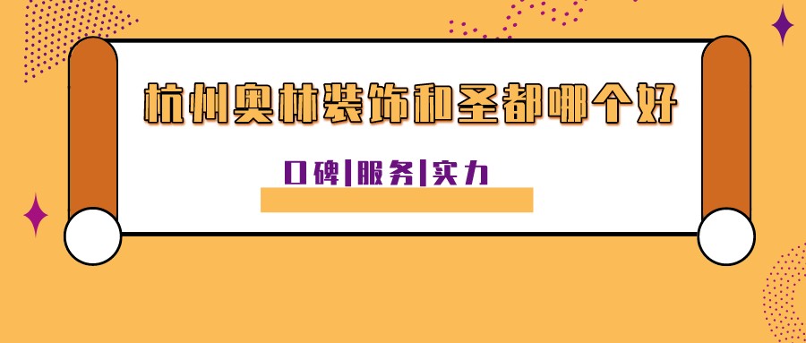 杭州奥林装饰和圣都哪个好？口碑服务实力对比