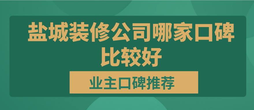盐城装修公司哪家口碑比较好（业主口碑推荐）