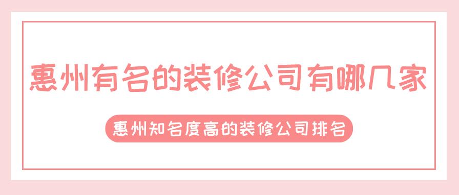 惠州有名的装修公司有哪几家_惠州知名度高的装修公司排名