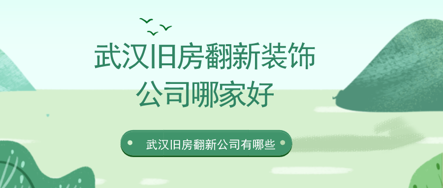 武汉旧房翻新装饰公司有哪些？武汉旧房装修公司哪家好（TOP5）