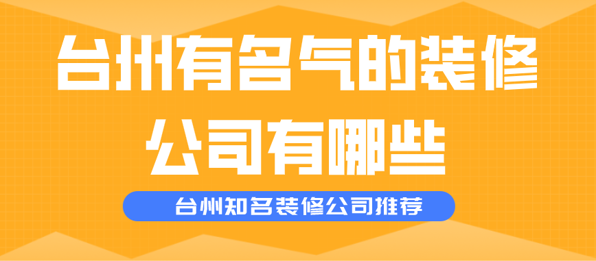 台州有名气的装修公司有哪些_台州知名装修公司推荐