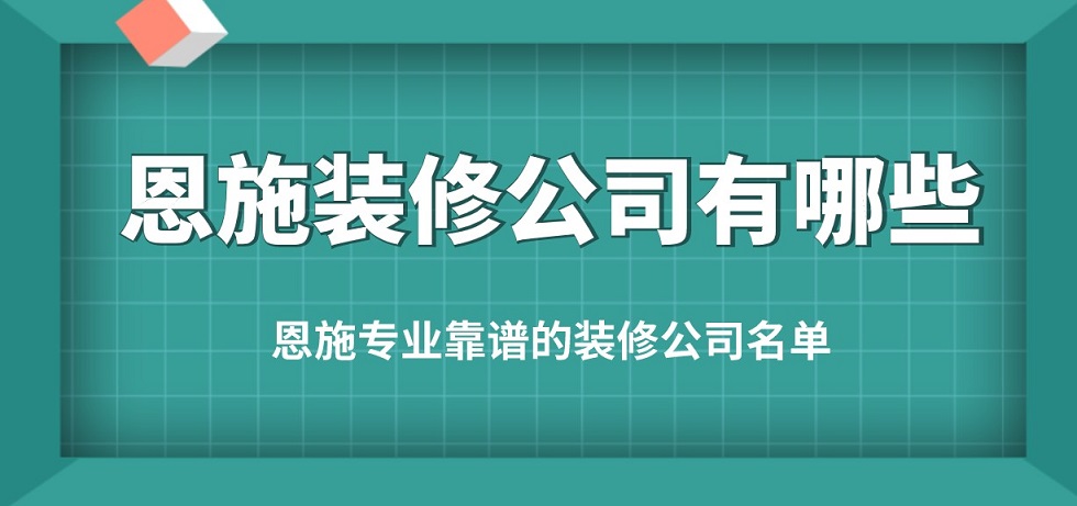 恩施装修公司有哪些？恩施专业靠谱的装修公司名单