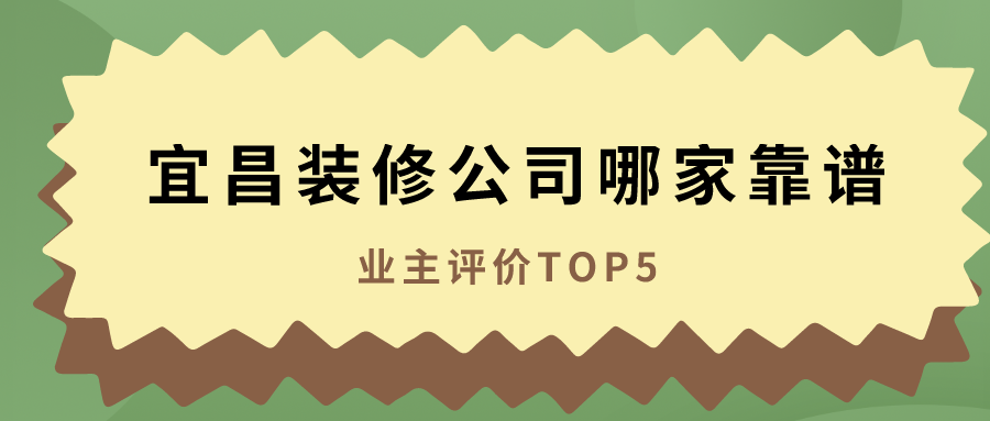 宜昌装修公司哪家靠谱（业主评价TOP5）
