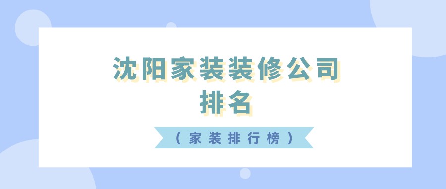 沈阳家装装修公司排名（家装排行榜）