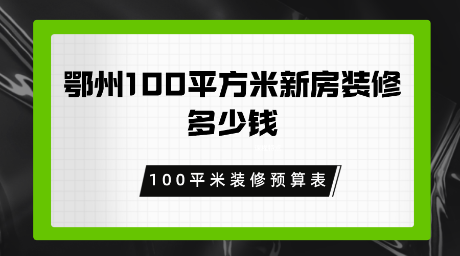 鄂州100平方米新房装修要多少钱？100平米装修预算表