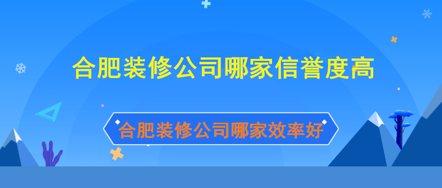 合肥装修公司哪家信誉度高效率好？这三家名列前茅