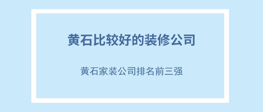 黄石比较好的装修公司_黄石家装公司排名前三强