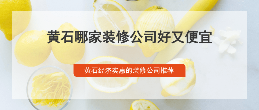 黄石哪家装修公司好又便宜？黄石经济实惠的装修公司推荐