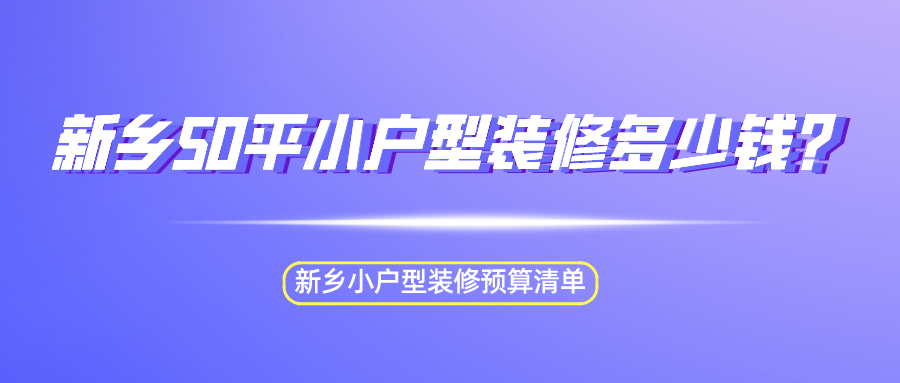 新乡50平小户型装修多少钱?新乡小户型装修预算清单