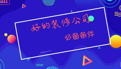 好的装修公司,应该具备哪些条件