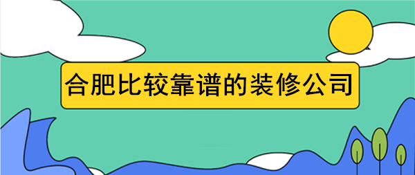 2023合肥比较靠谱的装修公司排名榜（前五强）