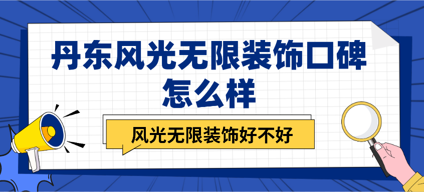 丹东风光无限装饰口碑怎么样_风光无限装饰好不好