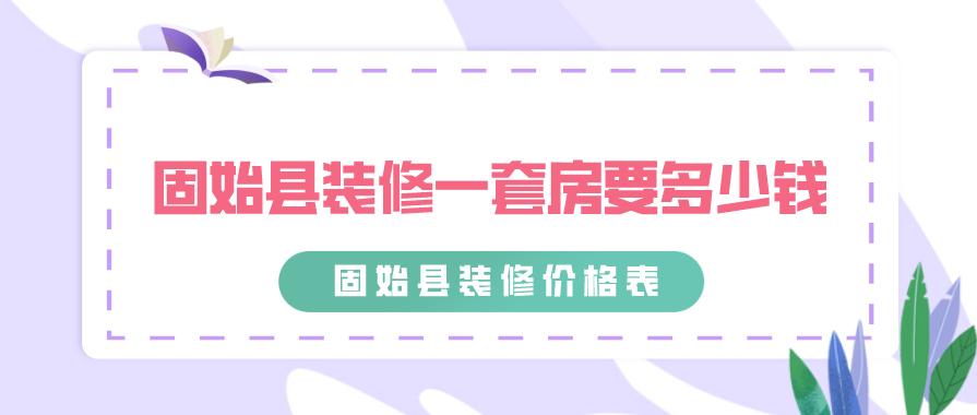 固始县装修一套房要多少钱，2023固始县装修价格表（新版）