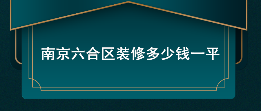 南京六合区装修价格多少钱一平?六合区装修价格揭晓
