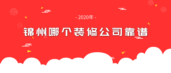 锦州哪个装修公司靠谱_锦州靠谱点的装修公司排名