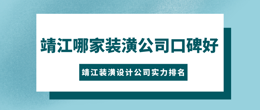 靖江哪家装潢公司口碑好？靖江装潢设计公司实力排名