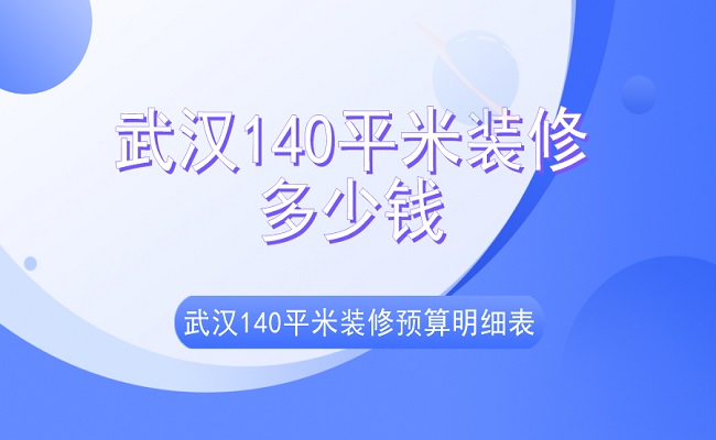 武汉140平米装修多少钱？武汉140平米装修预算明细表