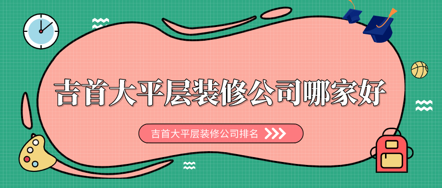 吉首大平层装修公司哪家好_吉首大平层装修公司排名
