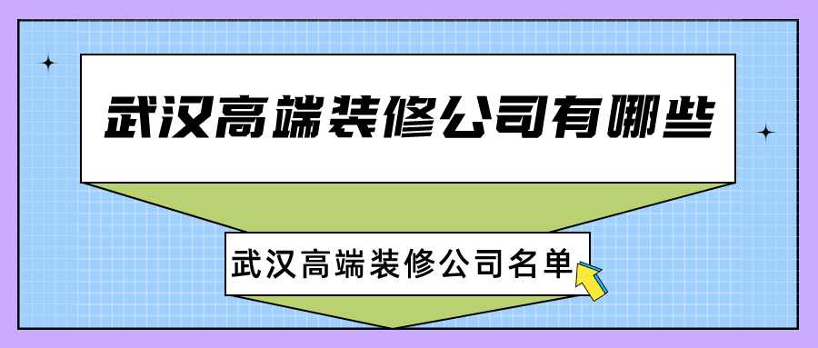 武汉高端装修公司有哪些？武汉高端装修公司名单