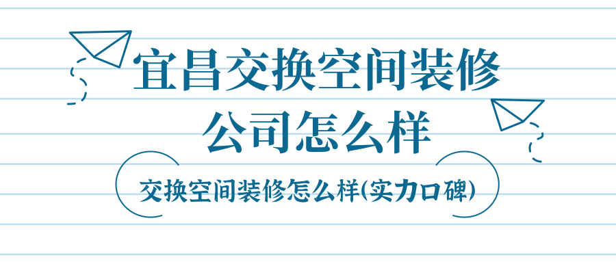 宜昌交换空间装修公司怎么样（实力口碑）