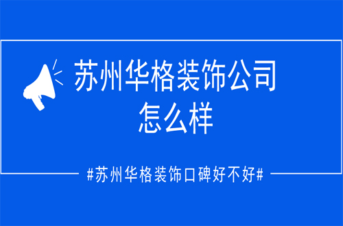 苏州华格装饰公司怎么样？苏州华格装饰口碑好不好？
