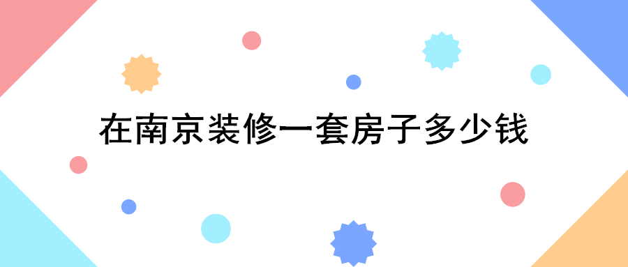 在南京装修一套房子多少钱？南京一线装修公司报价