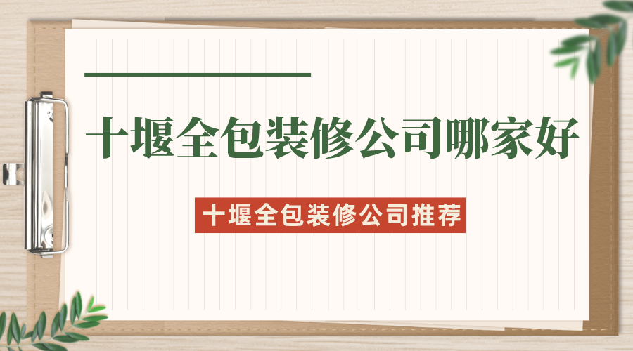 十堰全包装修公司哪家好？十堰全包装修公司推荐