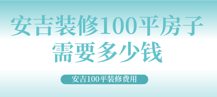 安吉装修100平房子需要多少钱_安吉100平装修费用