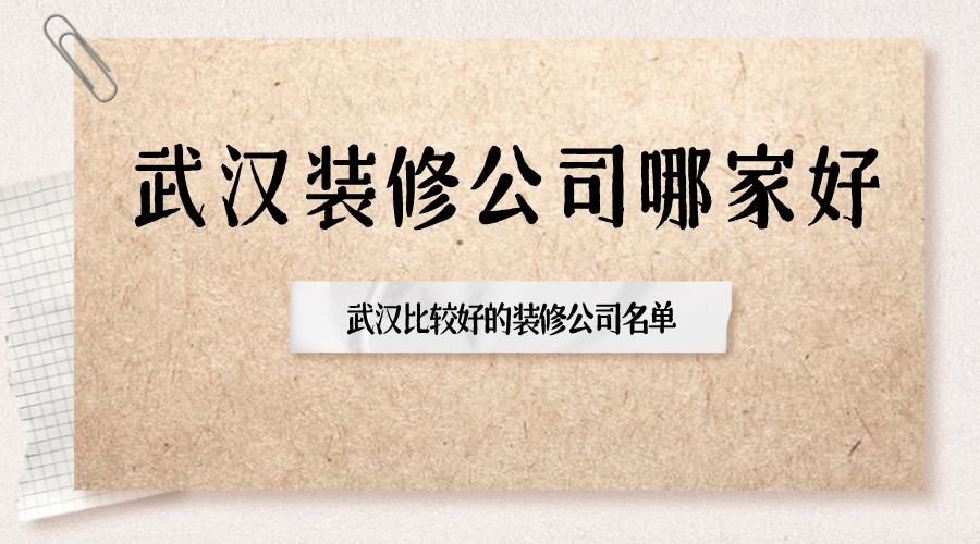 武汉装修公司哪家好？武汉比较好的装修公司名单