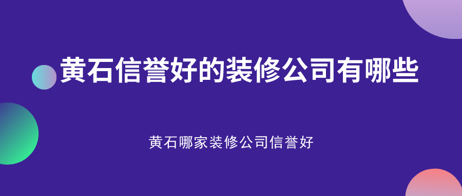 黄石信誉好的装修公司有哪些？黄石哪家装修公司信誉好