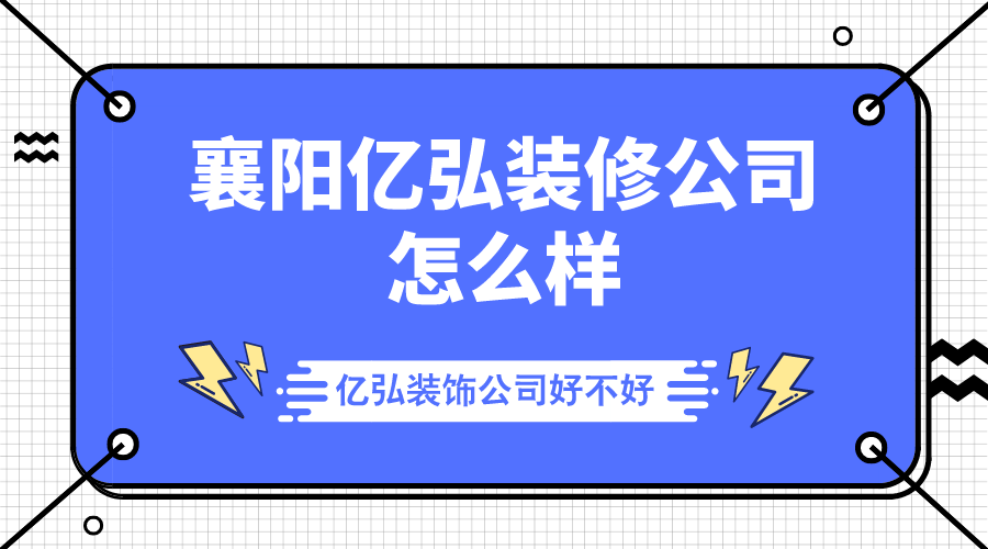 襄阳亿弘装修公司怎么样？亿弘装饰公司好不好？