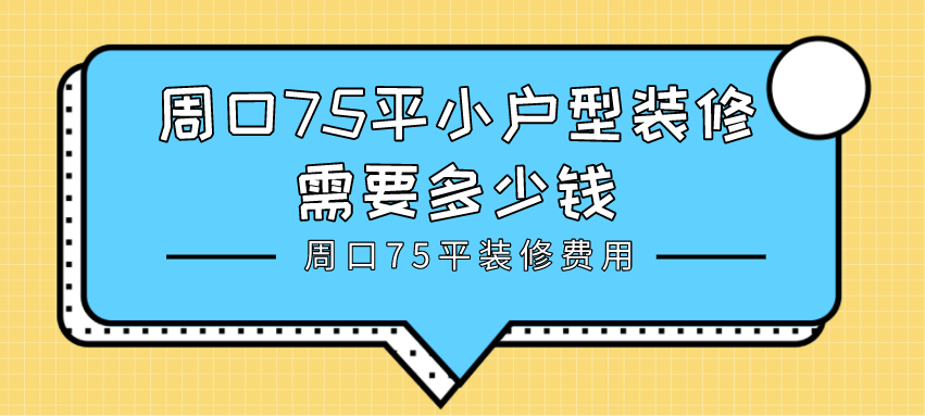 周口75平小户型装修需要多少钱_周口75平装修费用