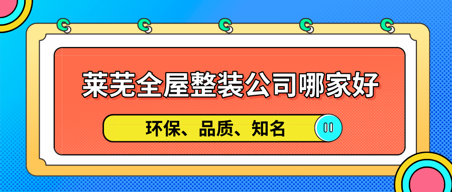 莱芜全屋整装公司哪家好，莱芜比较不错的全屋整装公司