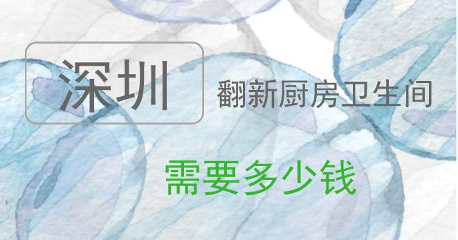 深圳翻新厨房卫生间需要多少钱_厨房卫生间改造价格