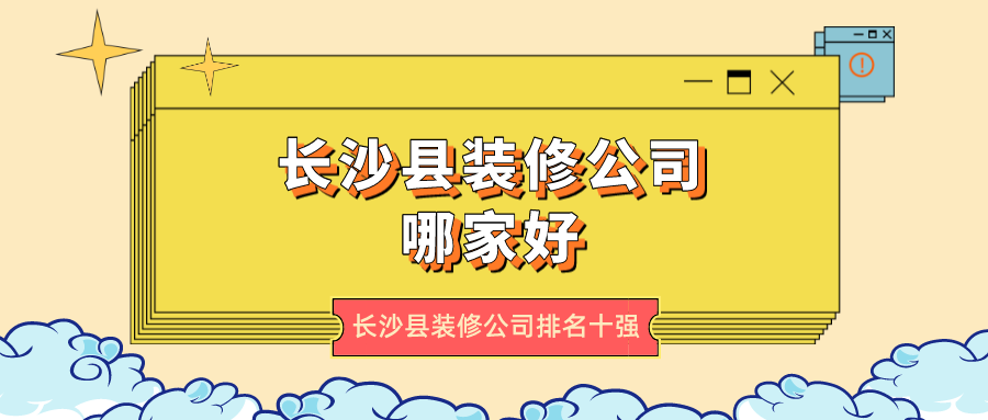 长沙县装修公司哪家好?长沙县装修公司排名十强