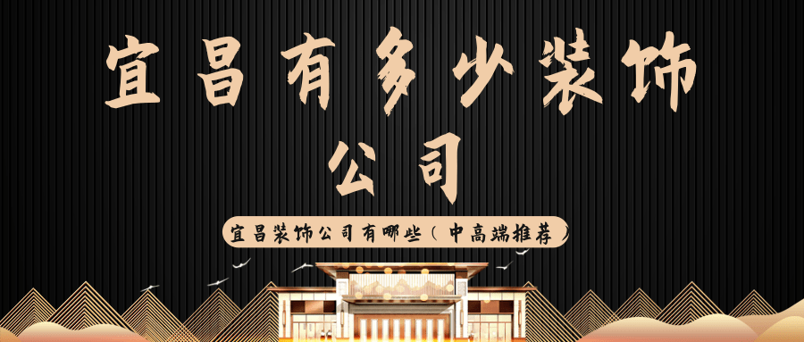 宜昌有多少装饰公司_宜昌装饰公司有哪些（中高端推荐）