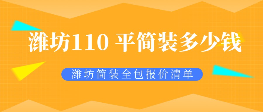 潍坊简装一套110平的房子要多少钱？潍坊简装全包报价清单