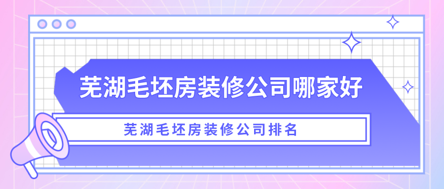 芜湖毛坯房装修公司哪家好？芜湖毛坯房装修公司排名
