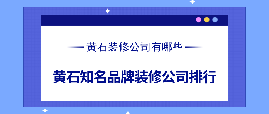 黄石装修公司有哪些？黄石知名品牌装修公司排行