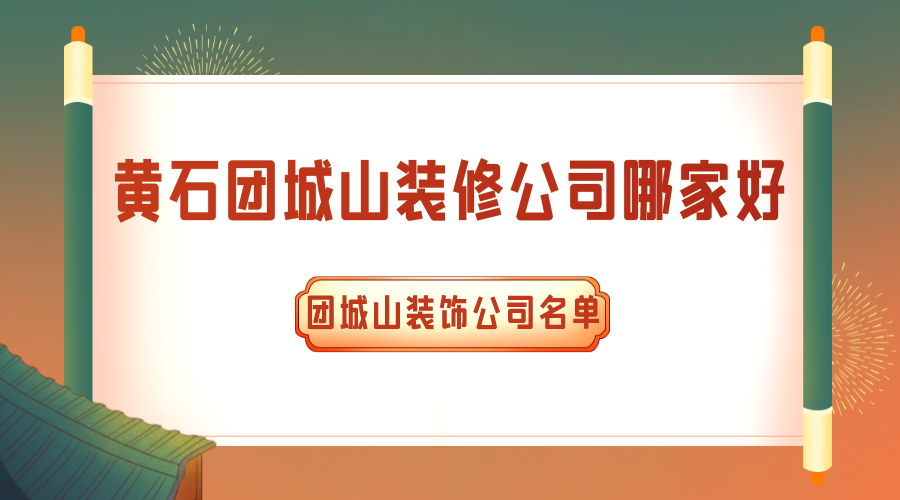 黄石团城山装修公司哪家好？团城山装饰公司名单