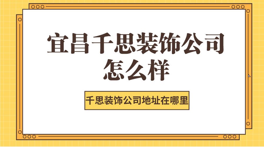 宜昌千思装饰公司怎么样？千思装饰公司地址在哪里
