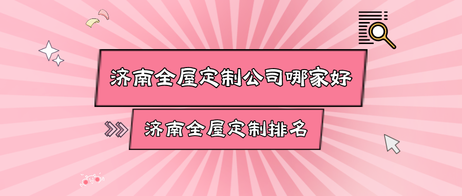 济南全屋定制公司哪家好，济南全屋定制排名
