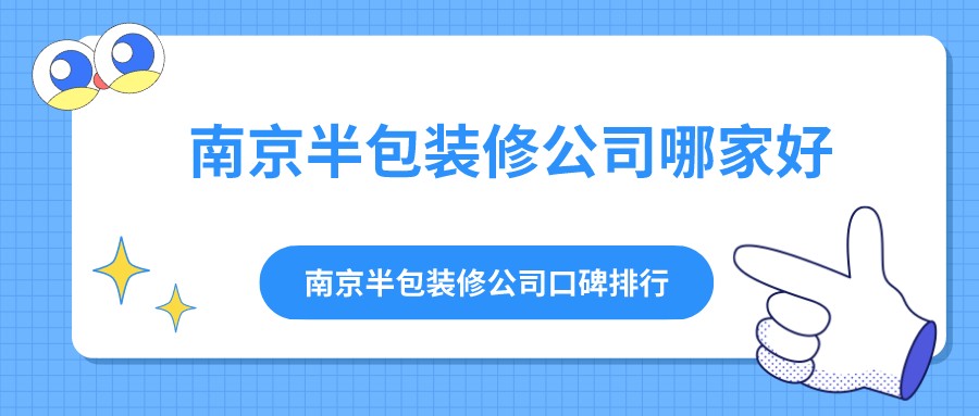 南京半包装修公司哪家好？南京半包装修公司口碑排行