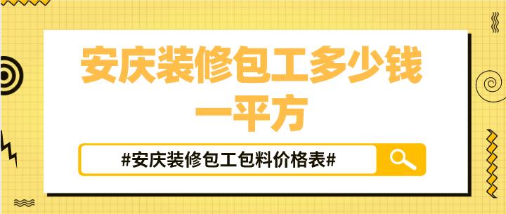 安庆装修包工多少钱一平方_安庆装修包工包料价格表
