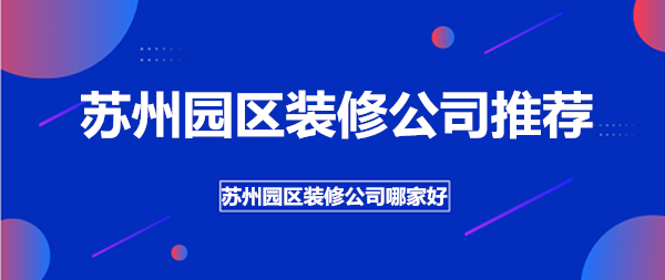 苏州园区装修公司推荐_苏州园区家装装修公司哪家好（TOP5）