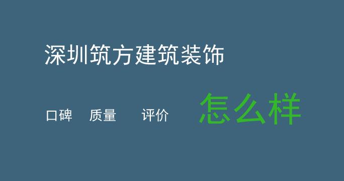 深圳筑方建筑装饰怎么样_筑方装饰口碑好不好
