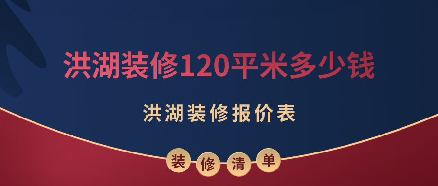 洪湖装修120平米多少钱？2023洪湖装修报价表